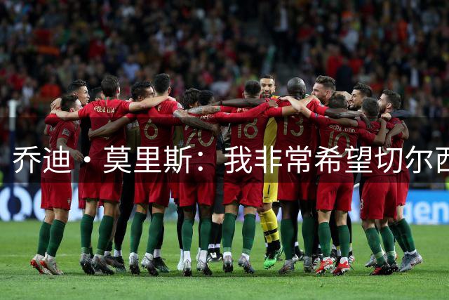 乔迪·莫里斯：我非常希望切尔西今夏能签下巴尔科拉