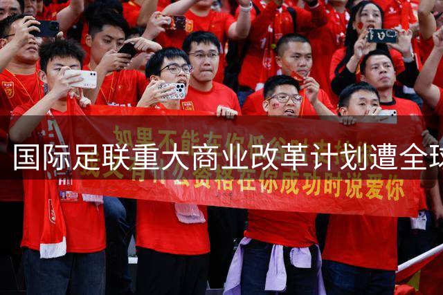 国际足联重大商业改革计划遭全球抵制被迫撤回 因凡蒂诺公开致歉