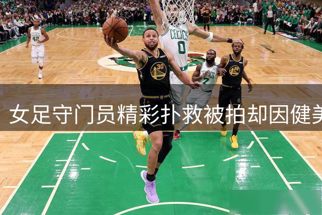 女足守门员精彩扑救被拍却因健美身材颜值走红!佛得角门将看完都自愧不如
