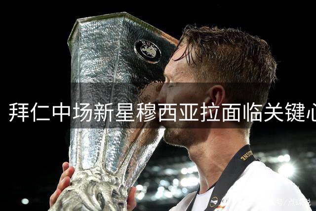 拜仁中场新星穆西亚拉面临关键心理挑战