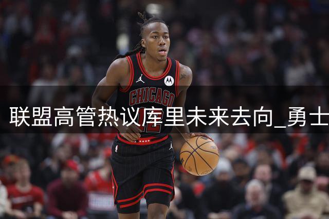 联盟高管热议库里未来去向 勇士争冠前景成关键考量