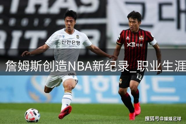 詹姆斯创造NBA新纪录 职业生涯横跨联盟近三成历史赛季